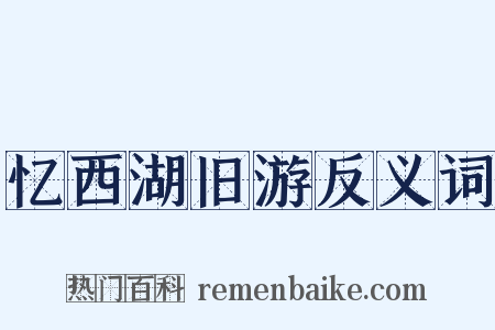 忆西湖旧游反义词是什么意思的图片